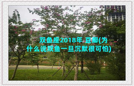 双鱼座2018年 豆瓣(为什么说双鱼一旦沉默很可怕)